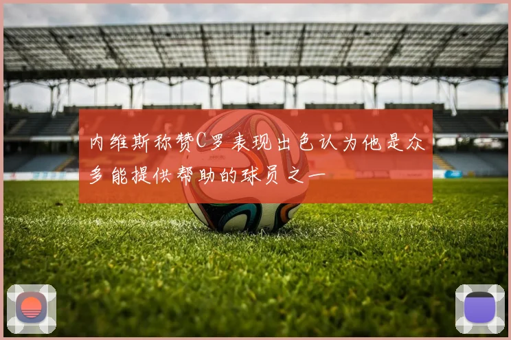 内维斯称赞C罗表现出色认为他是众多能提供帮助的球员之一