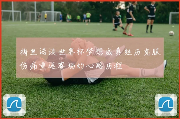 梅里诺谈世界杯梦想成真经历克服伤痛重返赛场的心路历程