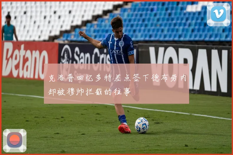 克洛普回忆多特差点签下德布劳内却被穆帅拦截的往事