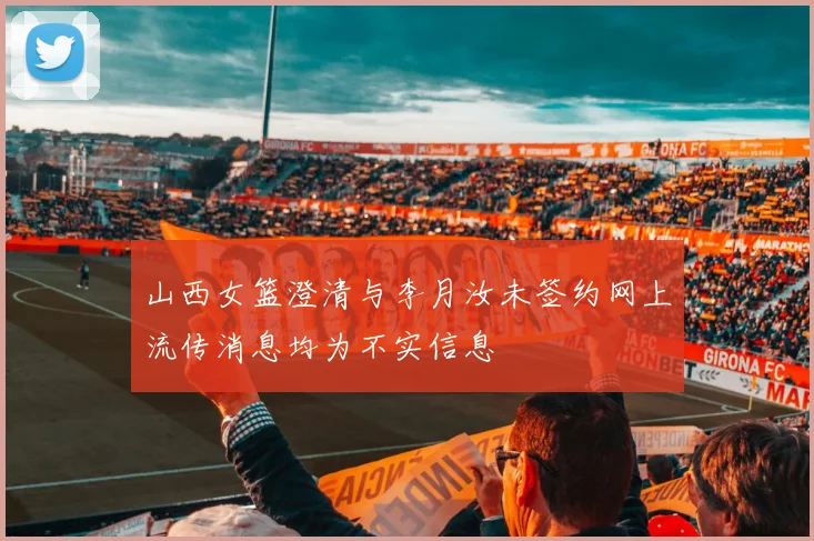 山西女篮澄清与李月汝未签约网上流传消息均为不实信息