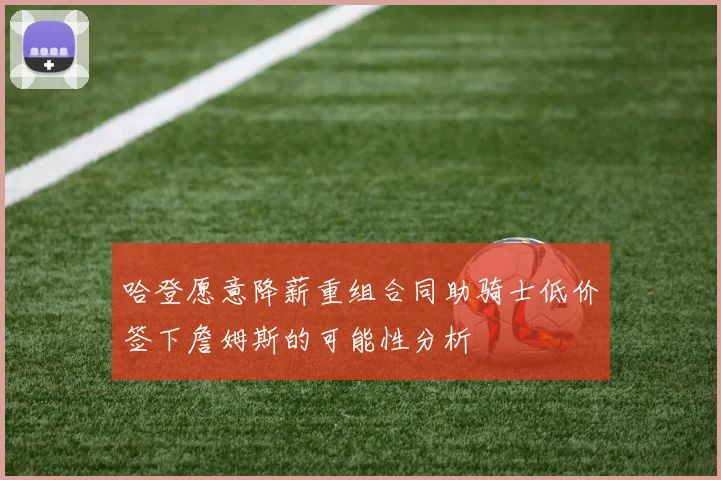 哈登愿意降薪重组合同助骑士低价签下詹姆斯的可能性分析