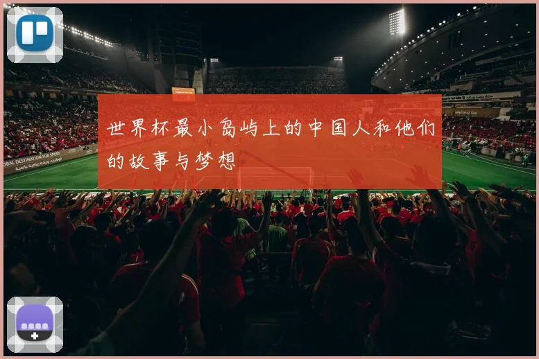 世界杯最小岛屿上的中国人和他们的故事与梦想